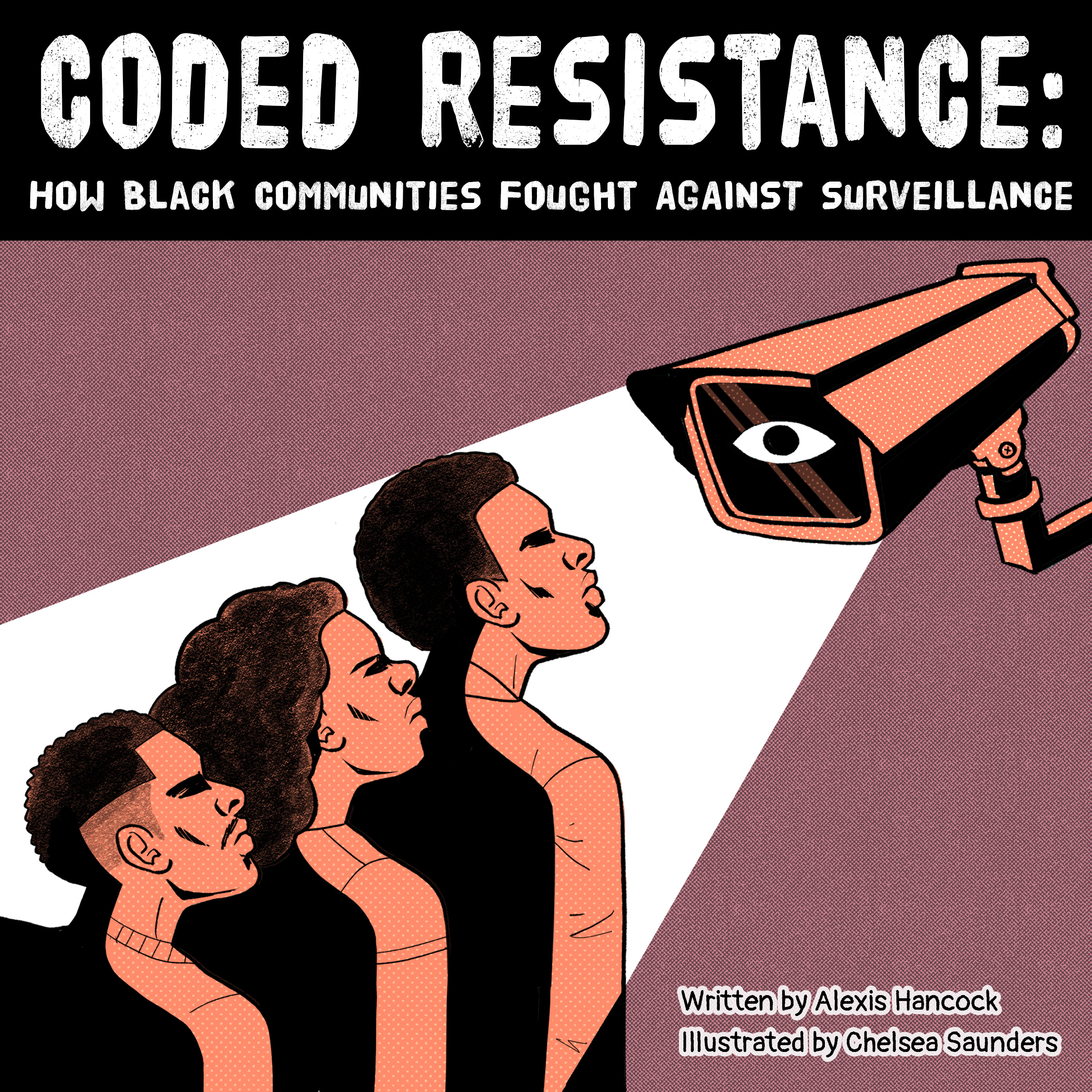  How Black Communities Fought Against Surveillance. Written by Alexis Hancock, Illustrated by Chelsea Saunders. The light from a surveillance camera shines on three Black faces, which look directly at the camera.